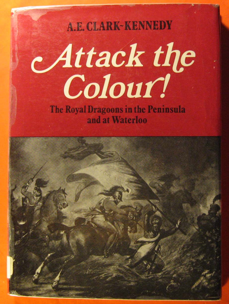 Image for Attack the Colour: The Royal Dragoons in the Peninsula and at Waterloo