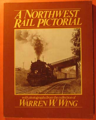 A Northwest Rail Pictorial; with Photographs from the Collection of Warren W. Wing