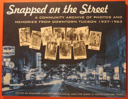 Snapped on the Street: A Community Archive of Photos and Memories from Downtown Tucson, 1937-1963 Stephen Kelly, Regina Ward VI Youth History Team Farley